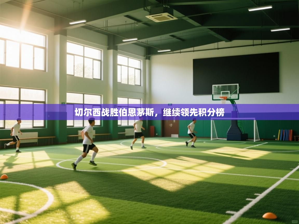 开云体育视频直播低延迟-切尔西战胜伯恩茅斯，继续领先积分榜  第1张