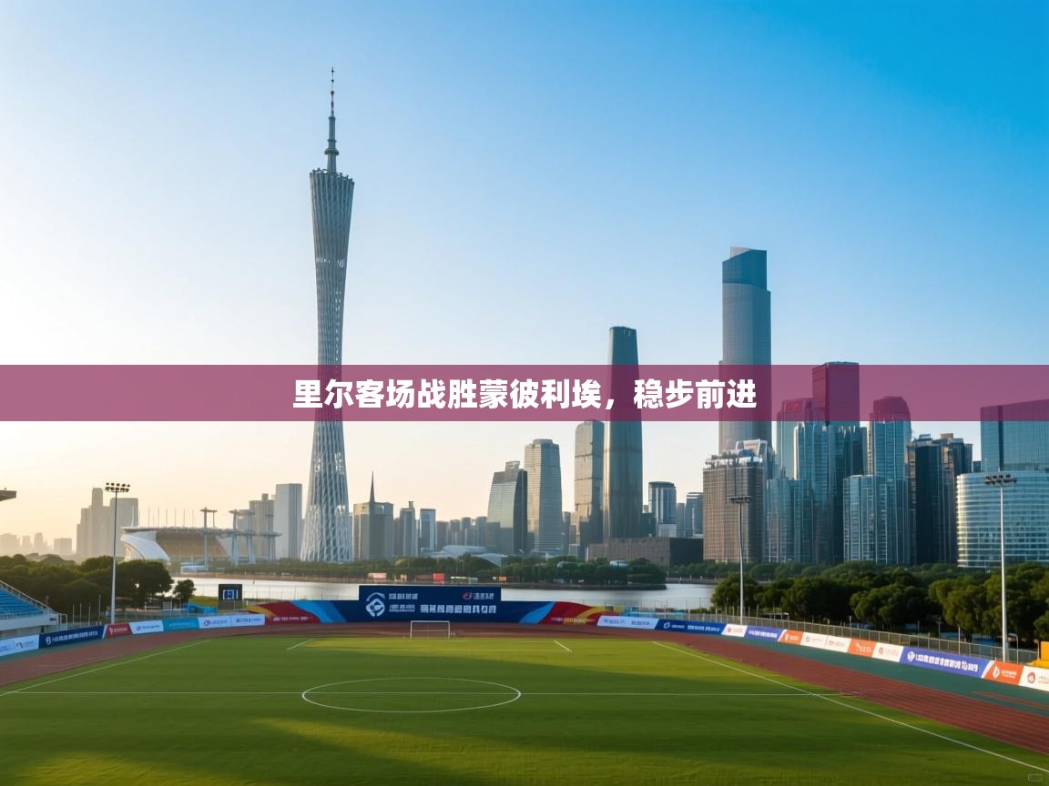 开云体育账号申诉通道-里尔客场战胜蒙彼利埃，稳步前进  第1张