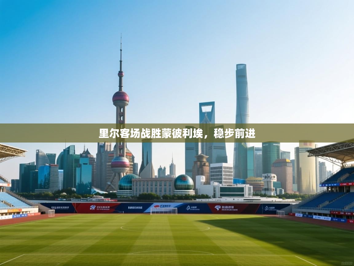 开云体育账号申诉通道-里尔客场战胜蒙彼利埃，稳步前进  第3张