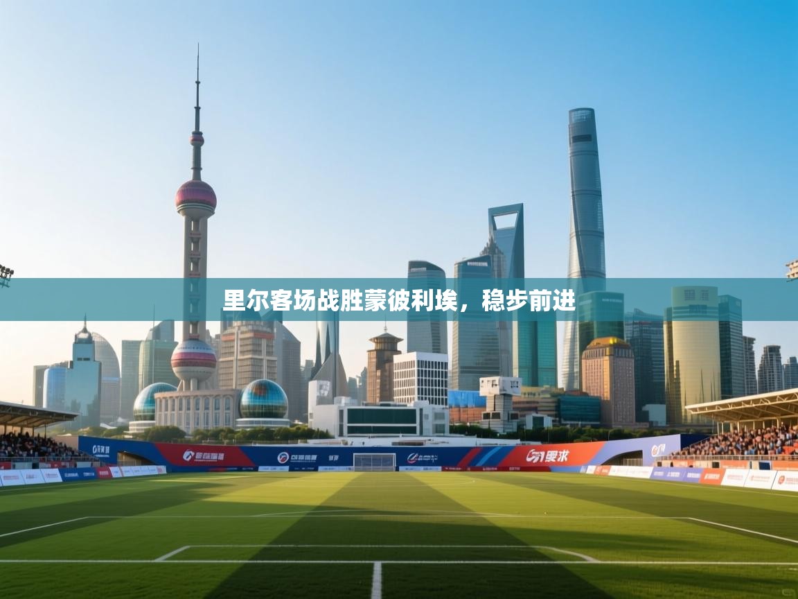 开云体育账号申诉通道-里尔客场战胜蒙彼利埃，稳步前进  第4张