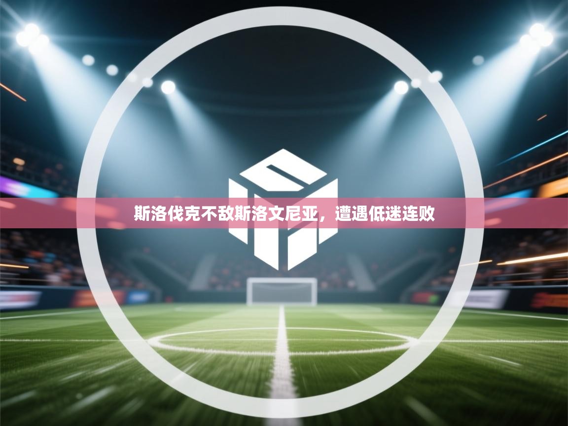 云开体育app官网入口-斯洛伐克不敌斯洛文尼亚,遭遇低迷连败 第1张