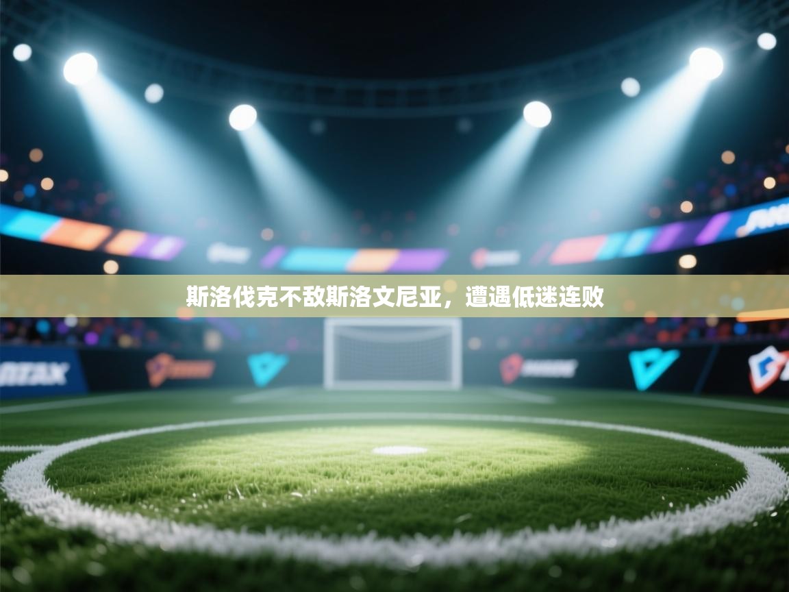 云开体育app官网入口-斯洛伐克不敌斯洛文尼亚,遭遇低迷连败 第4张