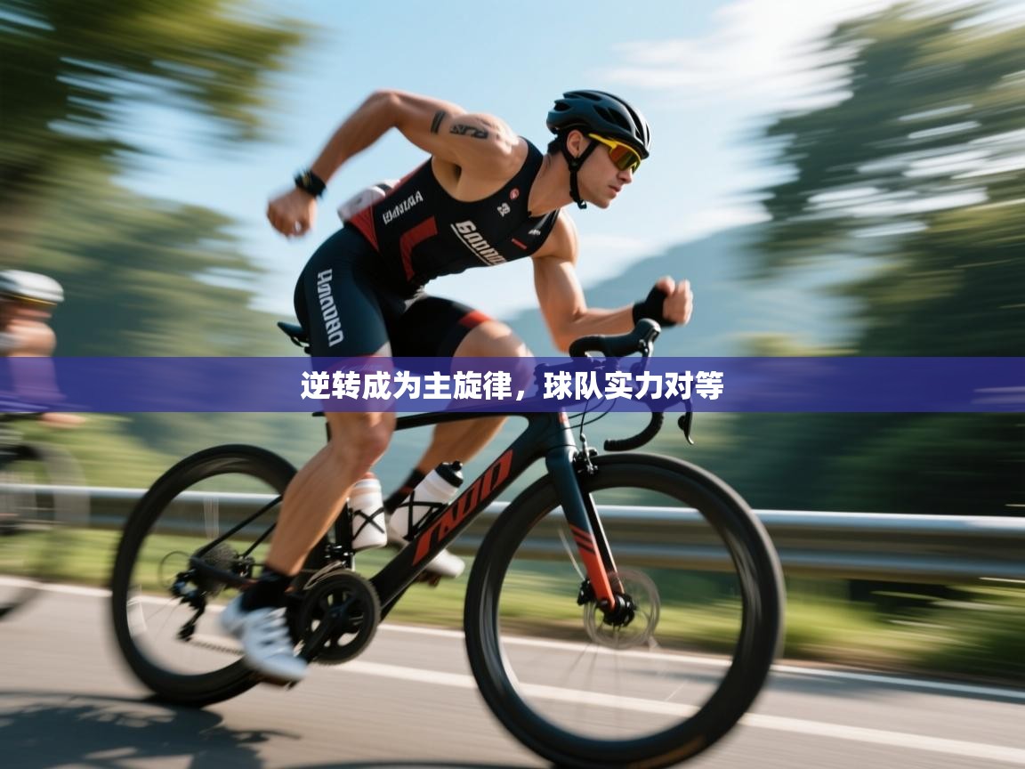 开云体育app下载入口-逆转成为主旋律,球队实力对等 第4张