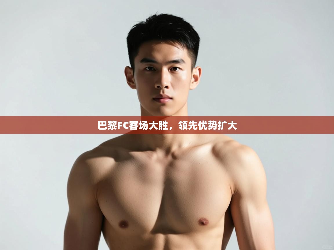 开云入口-巴黎FC客场大胜，领先优势扩大  第3张