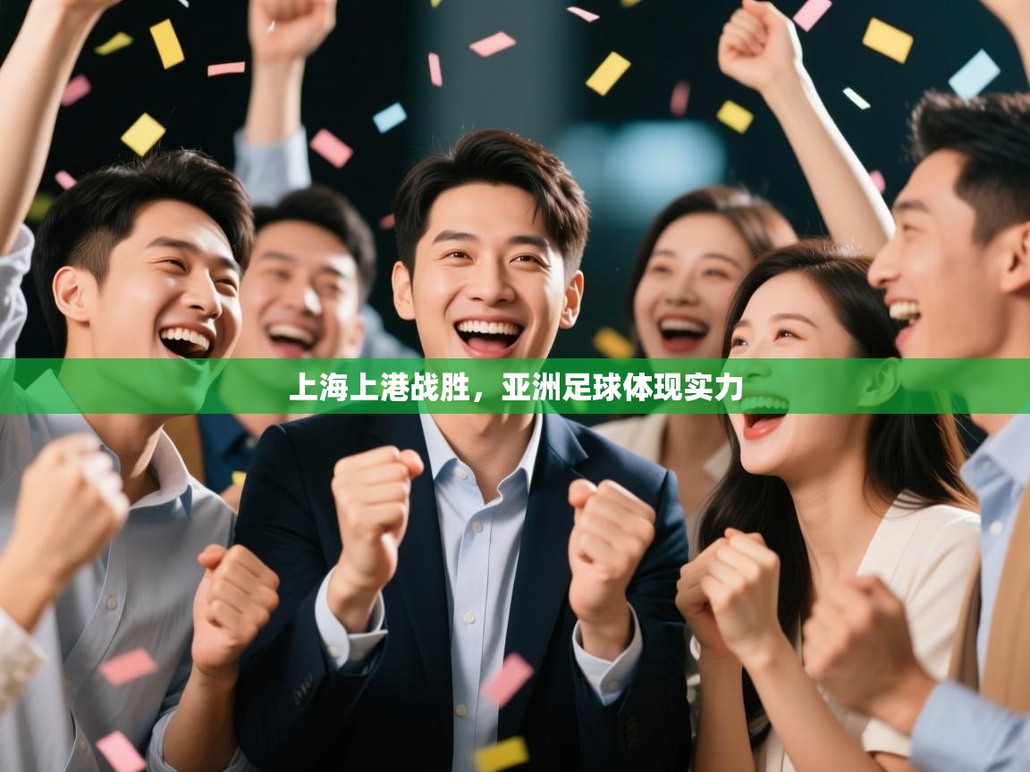 开云体育app官网网页登录入口-上海上港战胜，亚洲足球体现实力  第1张