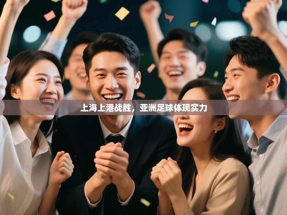 开云体育app官网网页登录入口-上海上港战胜，亚洲足球体现实力  第2张