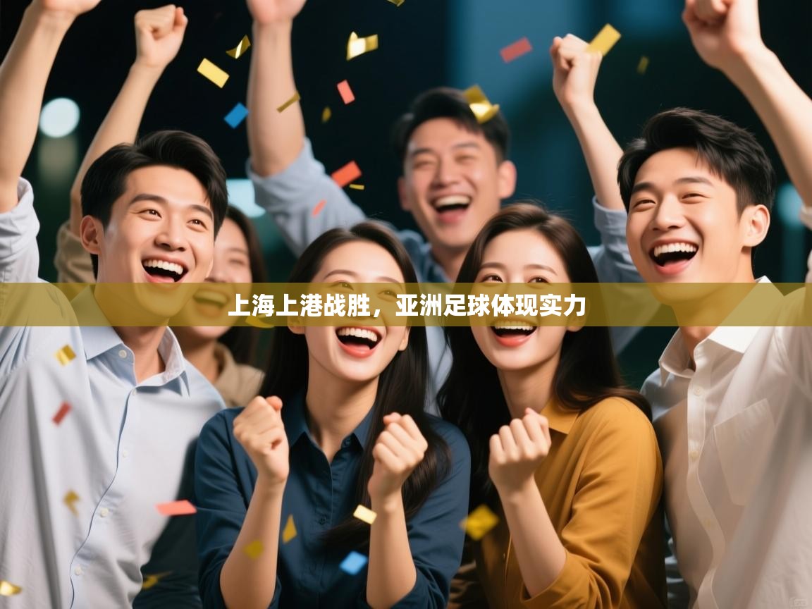 开云体育app官网网页登录入口-上海上港战胜，亚洲足球体现实力  第3张