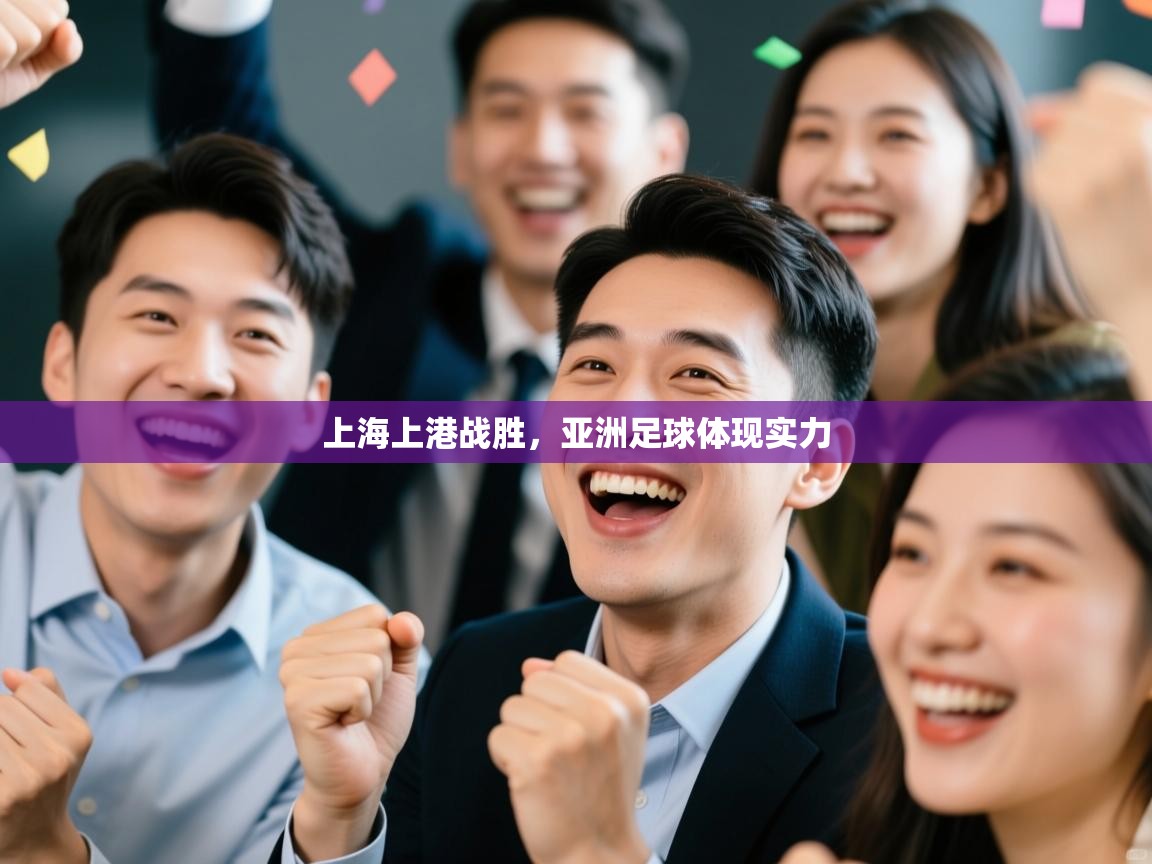 开云体育app官网网页登录入口-上海上港战胜，亚洲足球体现实力  第4张
