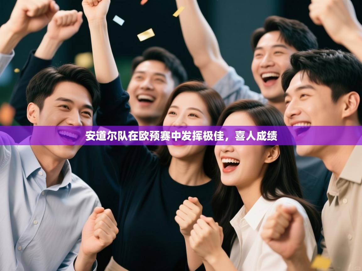 开云体育入口网址-安道尔队在欧预赛中发挥极佳,喜人成绩 第3张