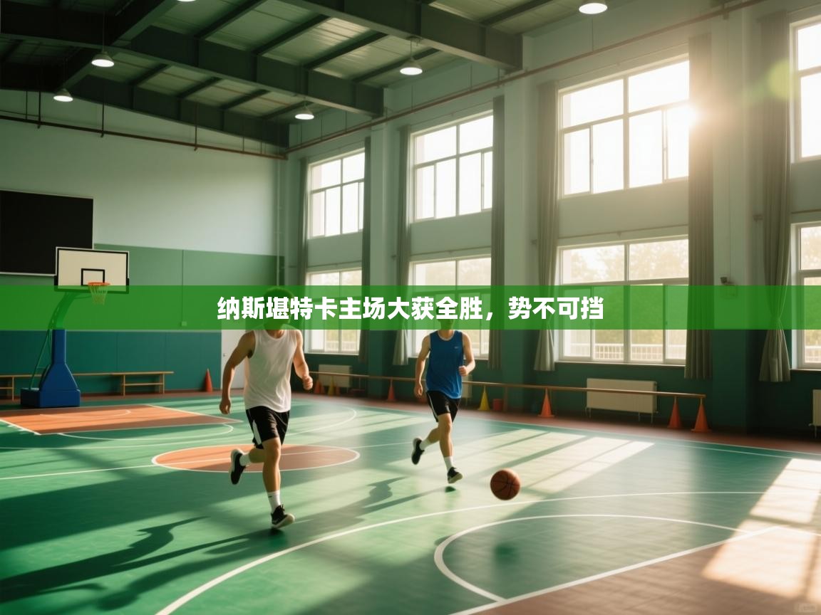 开云体育PC版网页版登录-纳斯堪特卡主场大获全胜,势不可挡 第3张