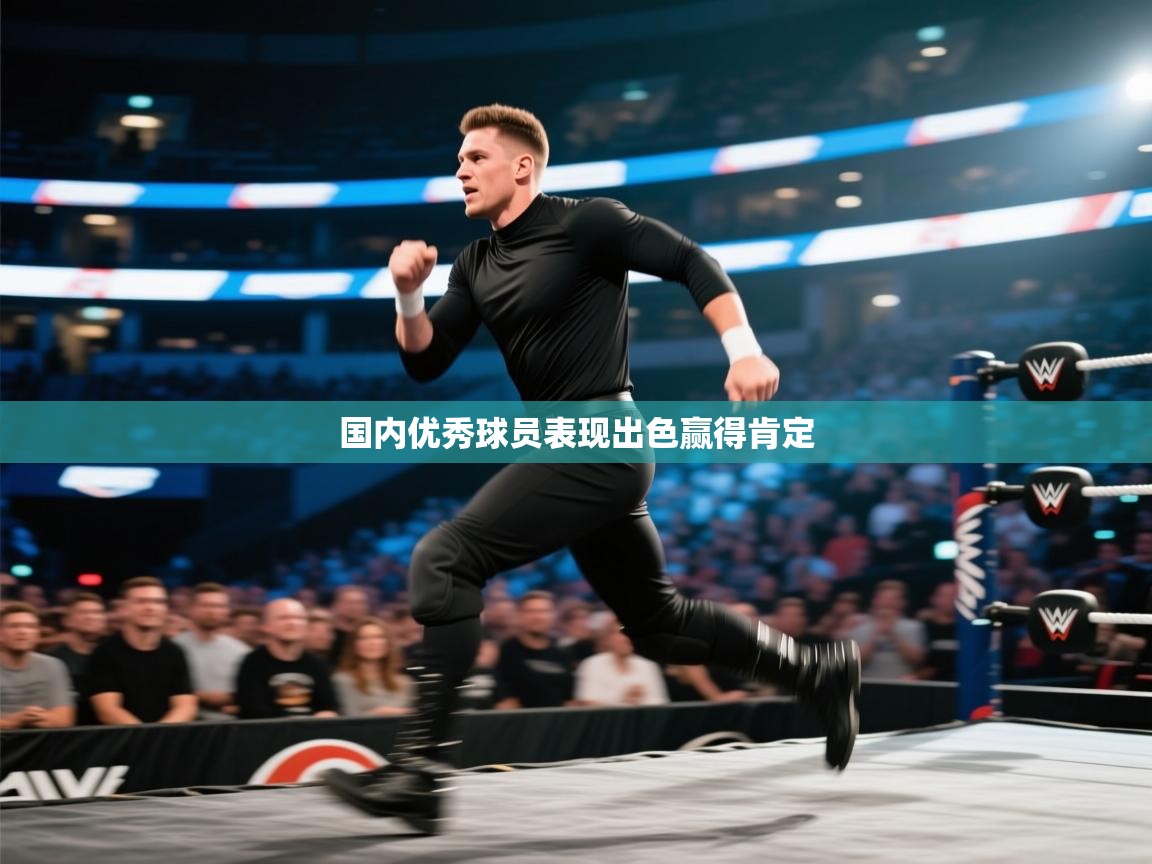 开云体育注册下载-国内优秀球员表现出色赢得肯定  第1张