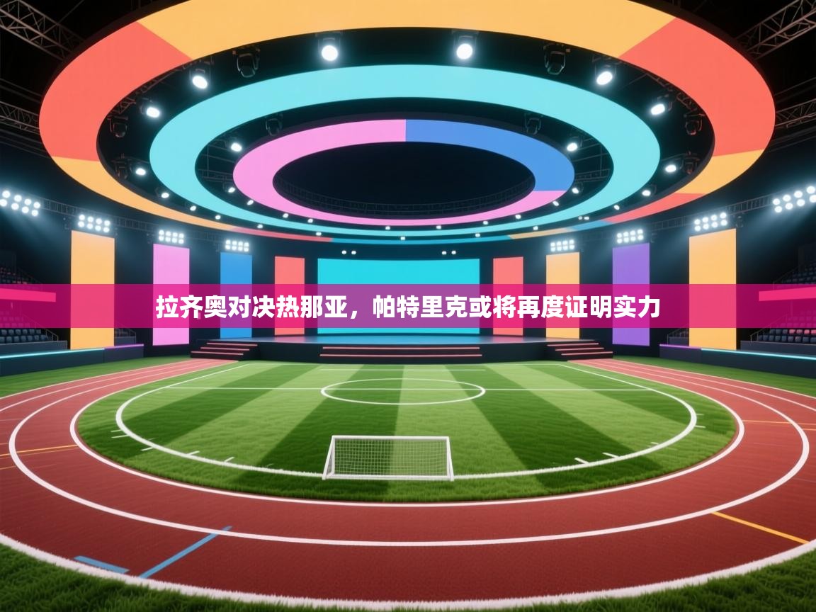 开云入口-拉齐奥对决热那亚，帕特里克或将再度证明实力  第2张