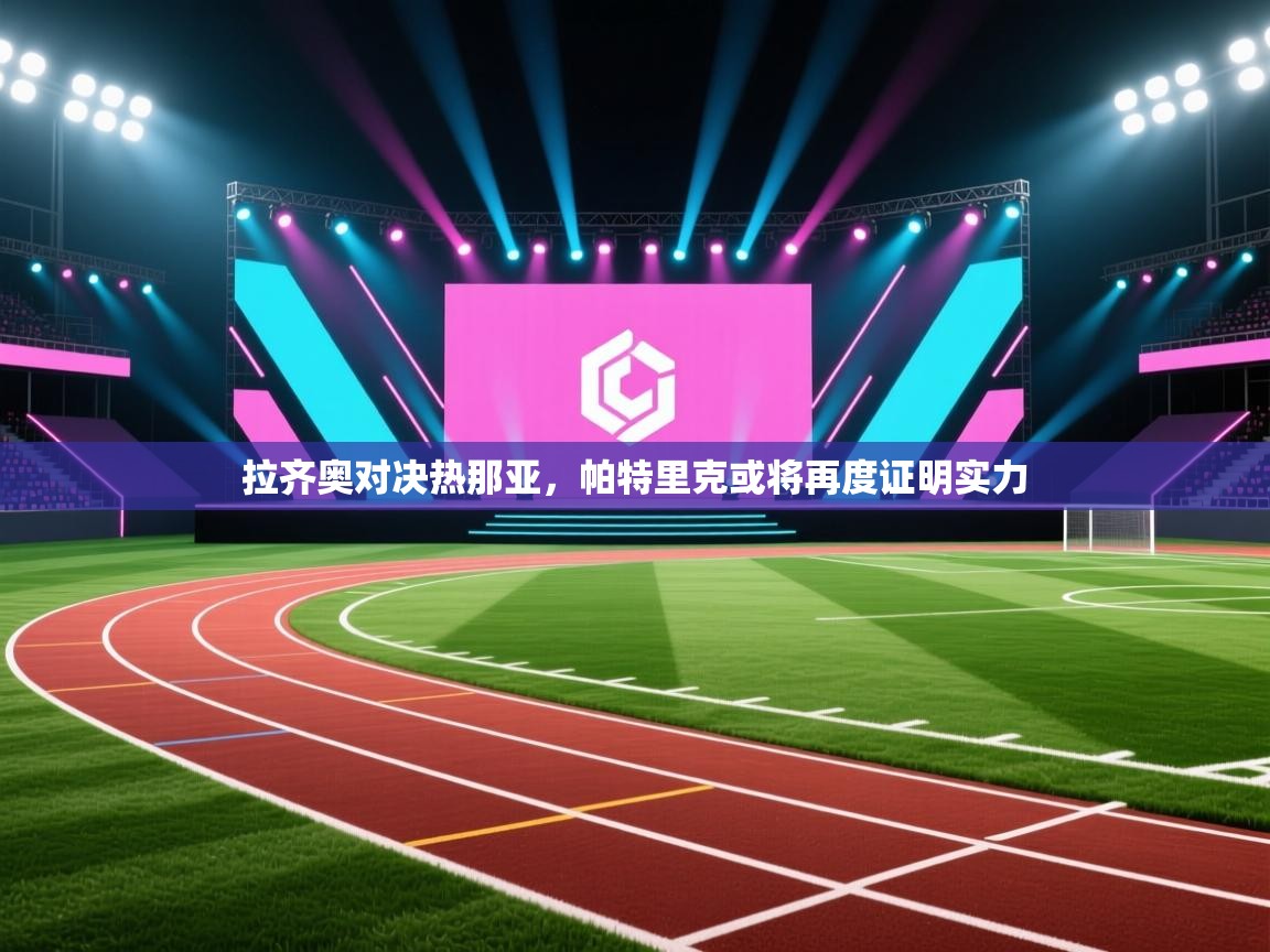 开云入口-拉齐奥对决热那亚，帕特里克或将再度证明实力  第3张