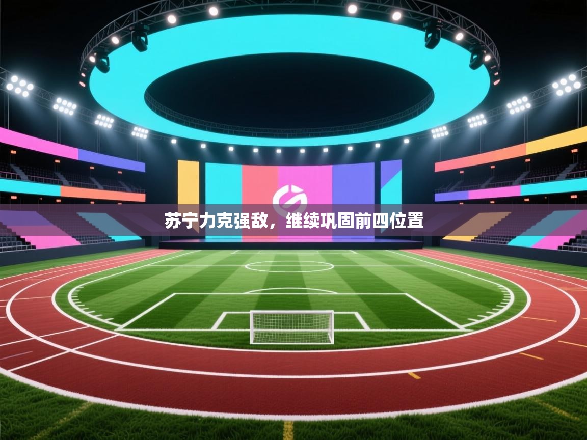 云开体育入口-苏宁力克强敌，继续巩固前四位置  第3张