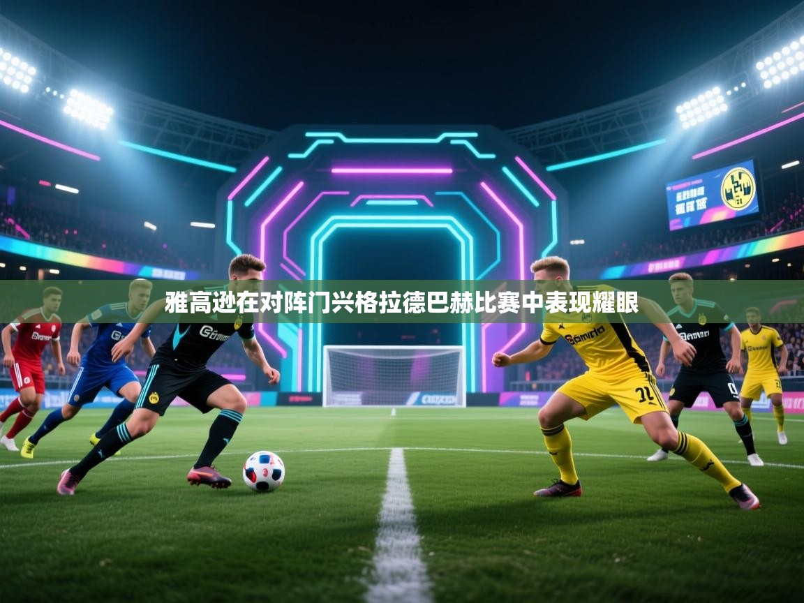 开云体育VIP权益说明-雅高逊在对阵门兴格拉德巴赫比赛中表现耀眼  第1张