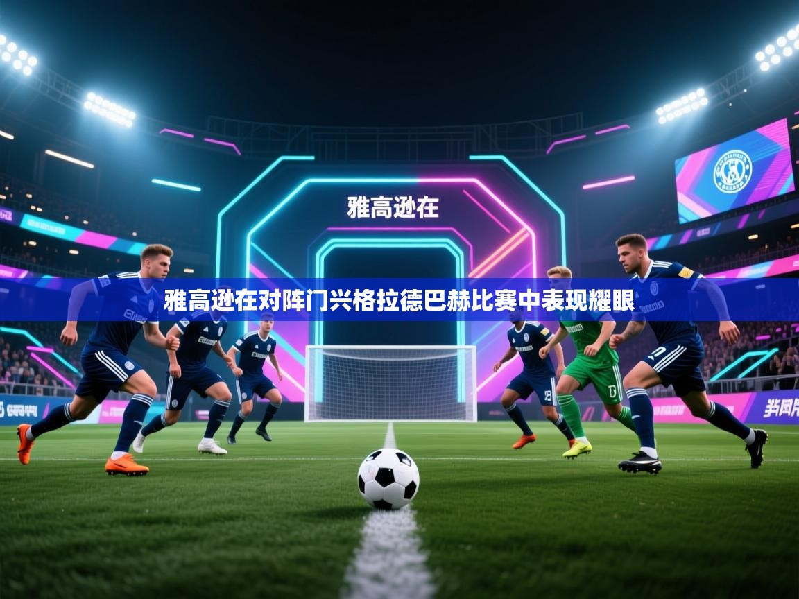 开云体育VIP权益说明-雅高逊在对阵门兴格拉德巴赫比赛中表现耀眼  第3张