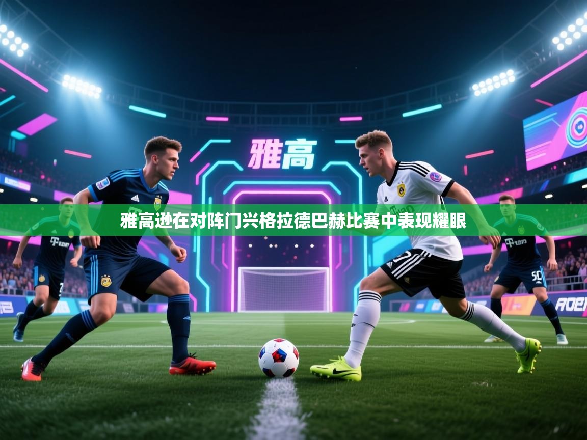 开云体育VIP权益说明-雅高逊在对阵门兴格拉德巴赫比赛中表现耀眼  第4张