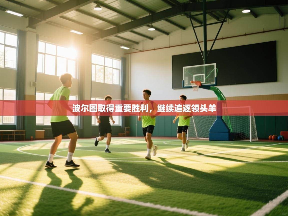 开云体育账号申诉通道-波尔图取得重要胜利,继续追逐领头羊 第1张