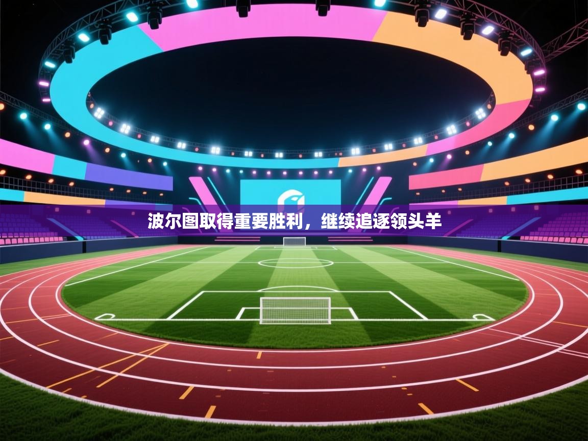 开云体育账号申诉通道-波尔图取得重要胜利,继续追逐领头羊 第2张