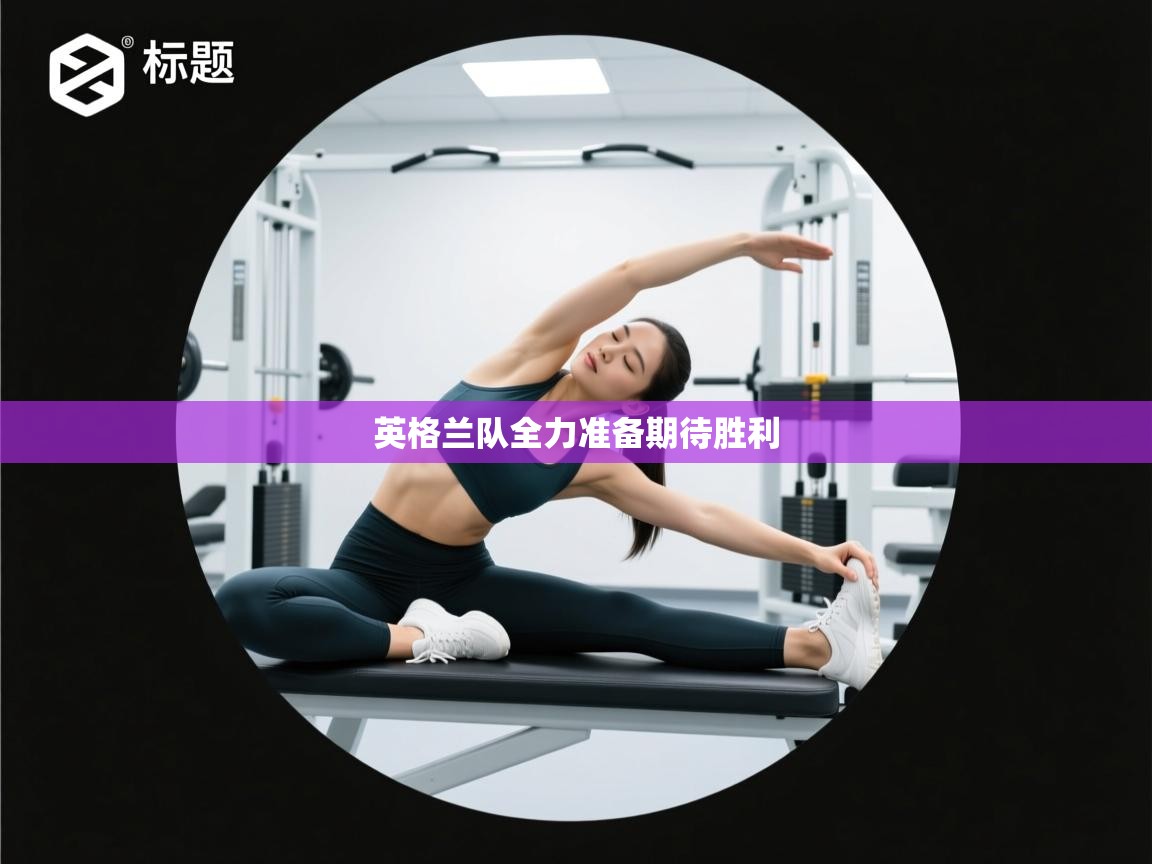 开云体育联赛专题页-英格兰队全力准备期待胜利 第3张