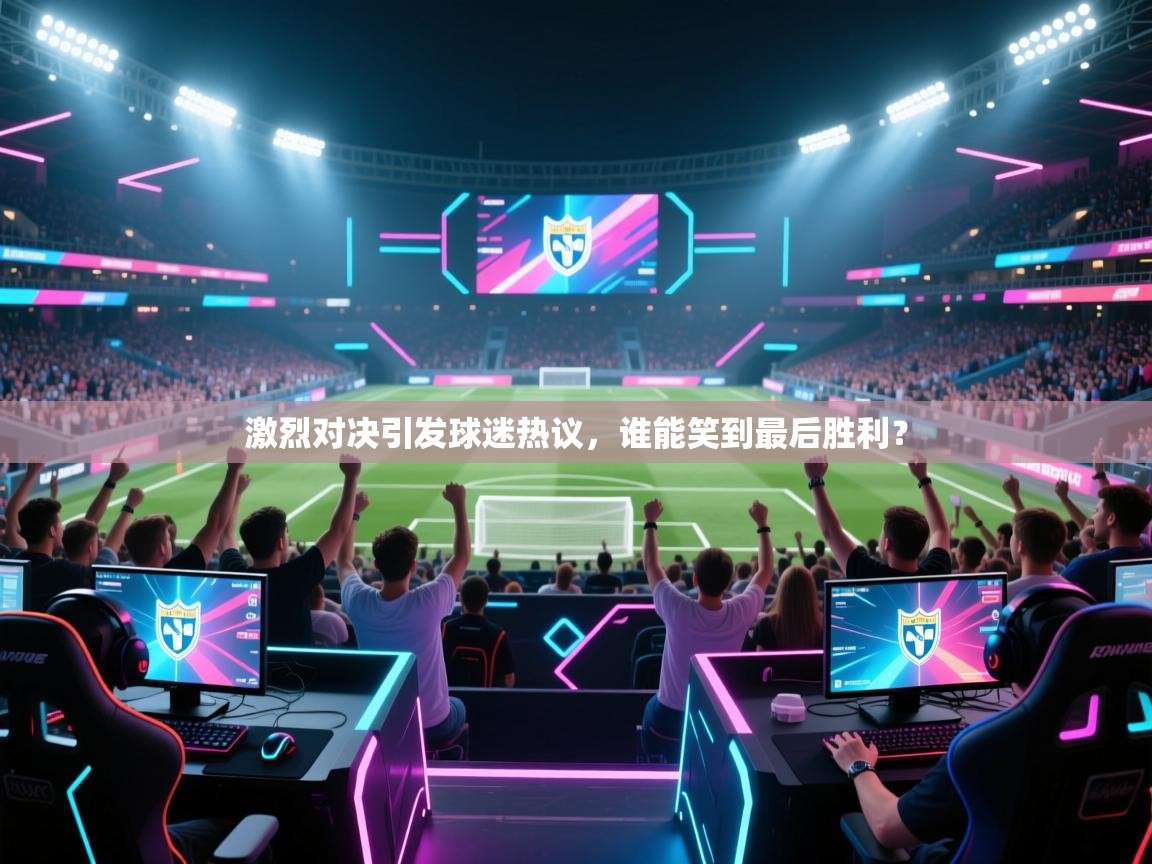 开云体育app下载-激烈对决引发球迷热议,谁能笑到最后胜利? 第1张