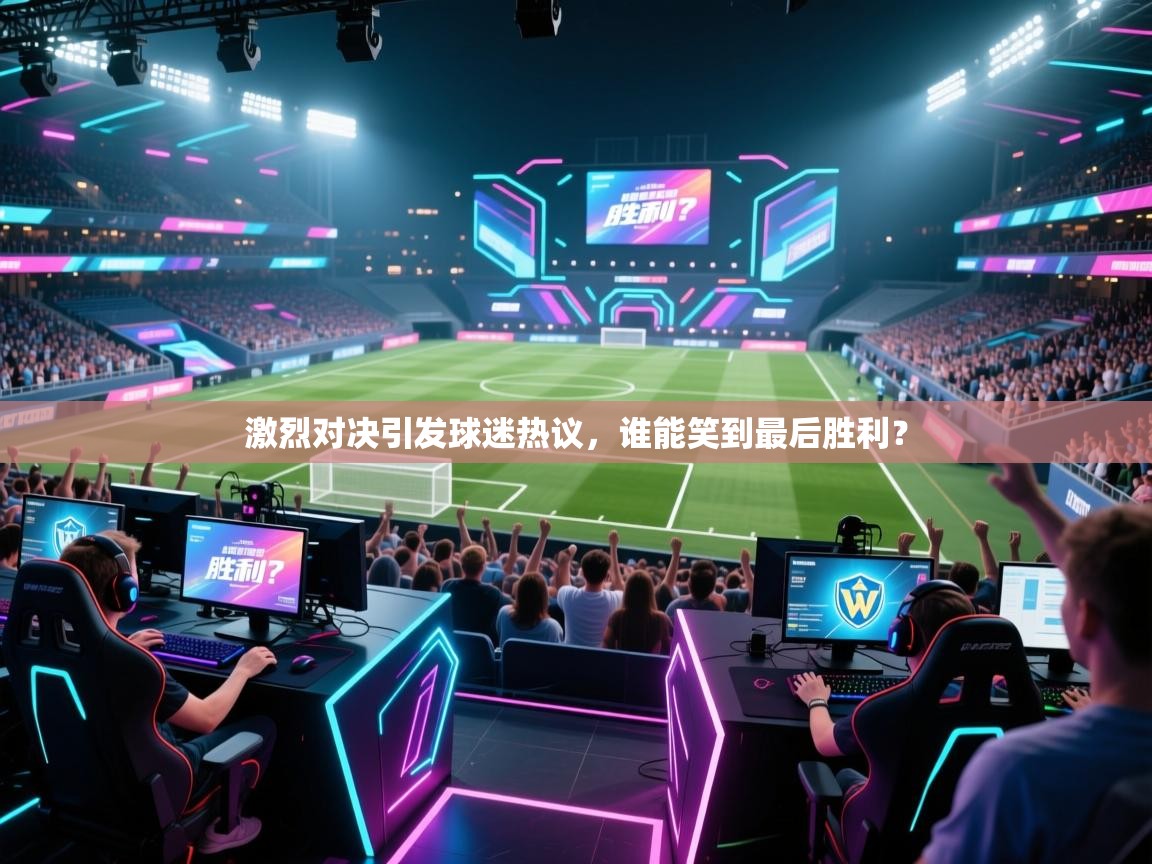 开云体育app下载-激烈对决引发球迷热议,谁能笑到最后胜利? 第4张