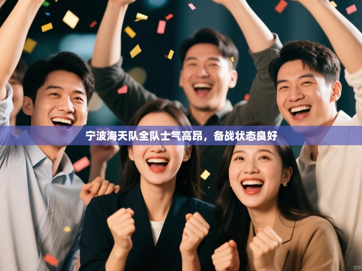 云开体育官方app下载-宁波海天队全队士气高昂,备战状态良好 第3张