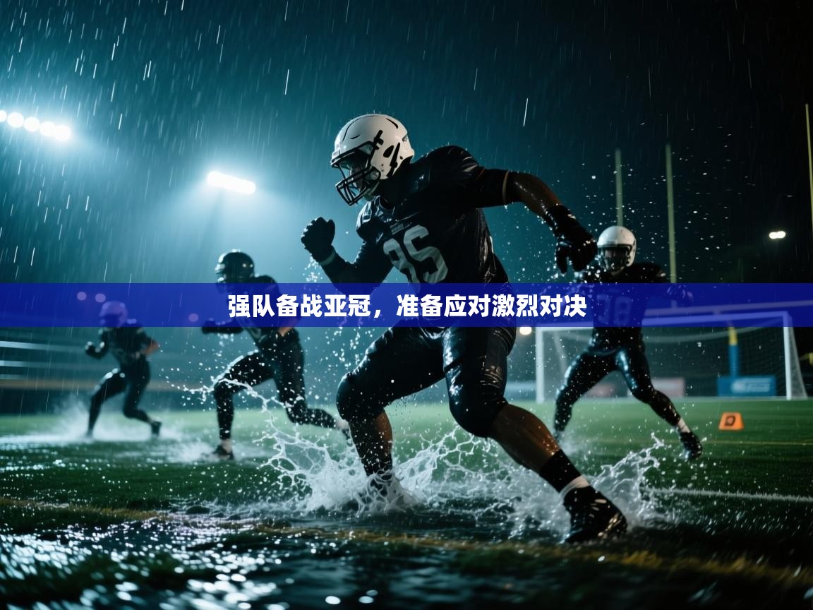 开云体育app官网入口-强队备战亚冠,准备应对激烈对决 第4张