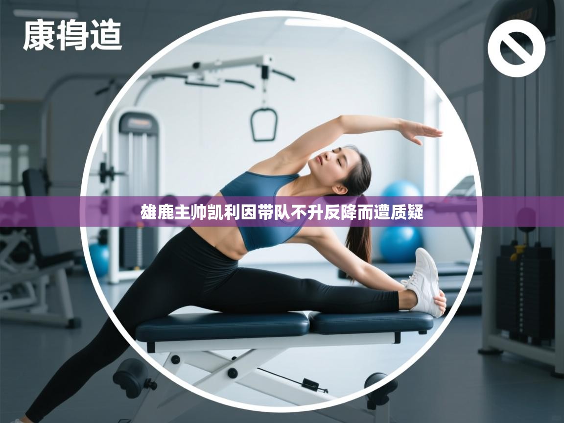 开云体育网络异常修复-雄鹿主帅凯利因带队不升反降而遭质疑 第1张