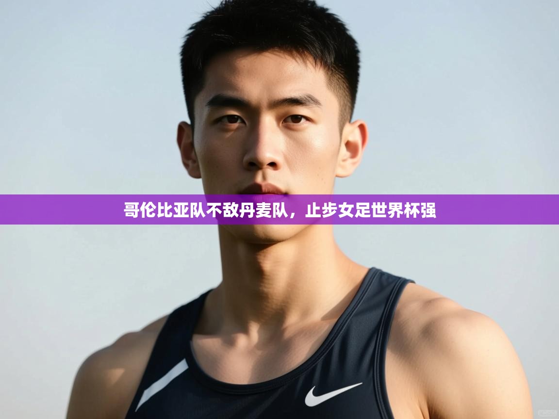 开云体育app下载安卓-哥伦比亚队不敌丹麦队,止步女足世界杯强 第1张