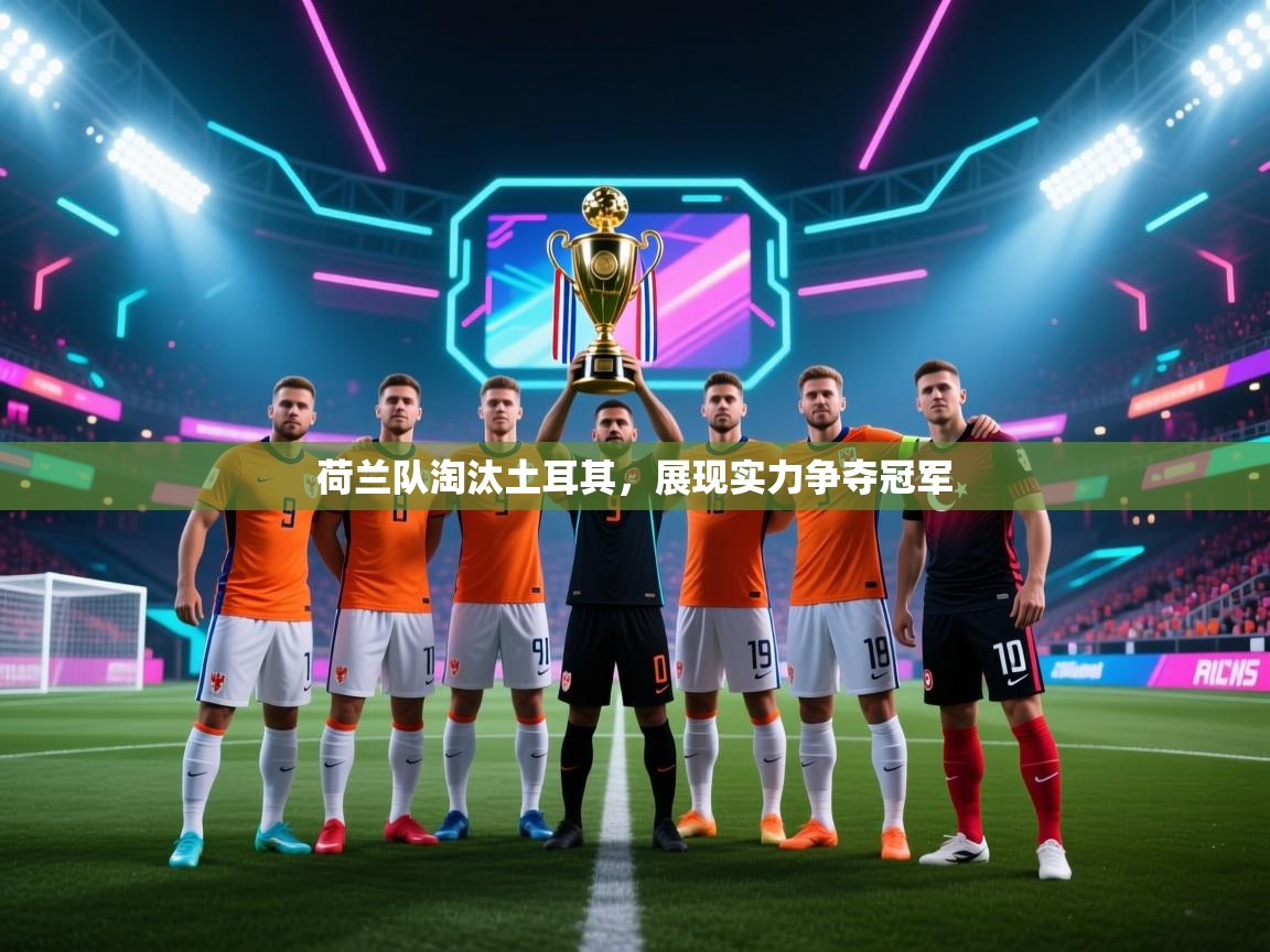 开云体育在线入口-荷兰队淘汰土耳其,展现实力争夺冠军 第4张