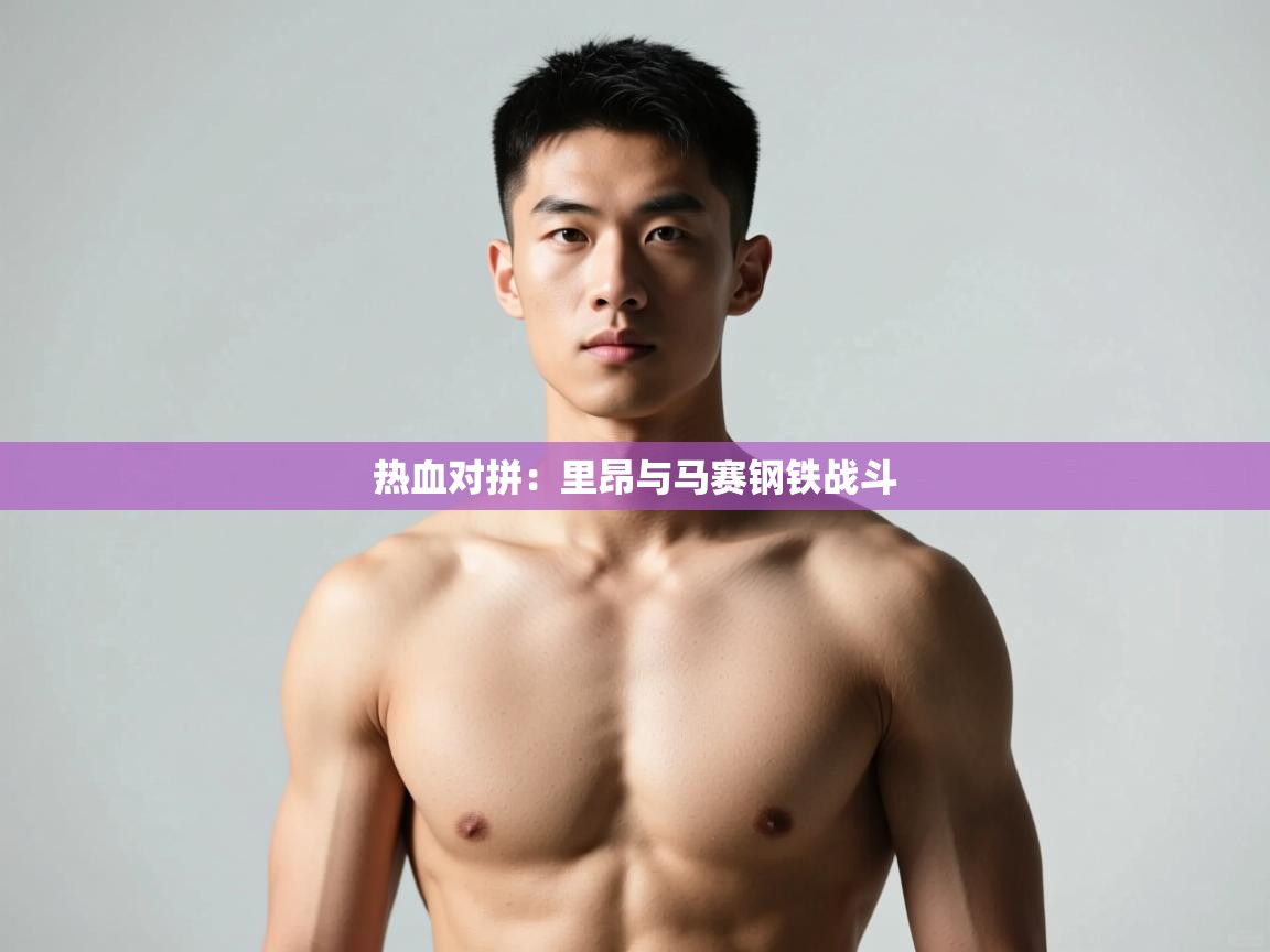 开云体育在线登入-热血对拼：里昂与马赛钢铁战斗  第4张