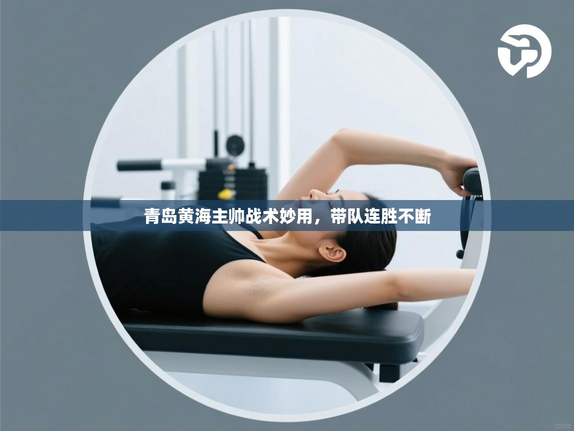 开运体育-青岛黄海主帅战术妙用，带队连胜不断  第3张