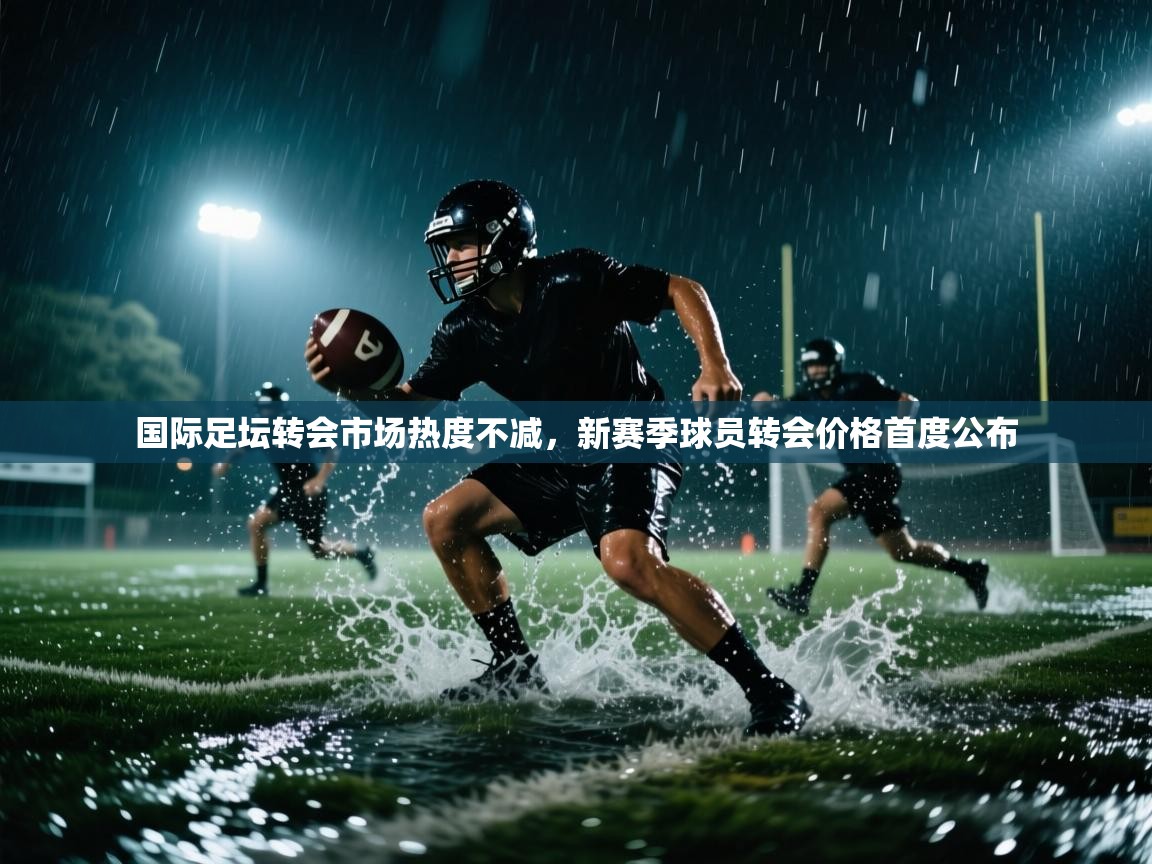 kaiyun sports-国际足坛转会市场热度不减,新赛季球员转会价格首度公布 第3张