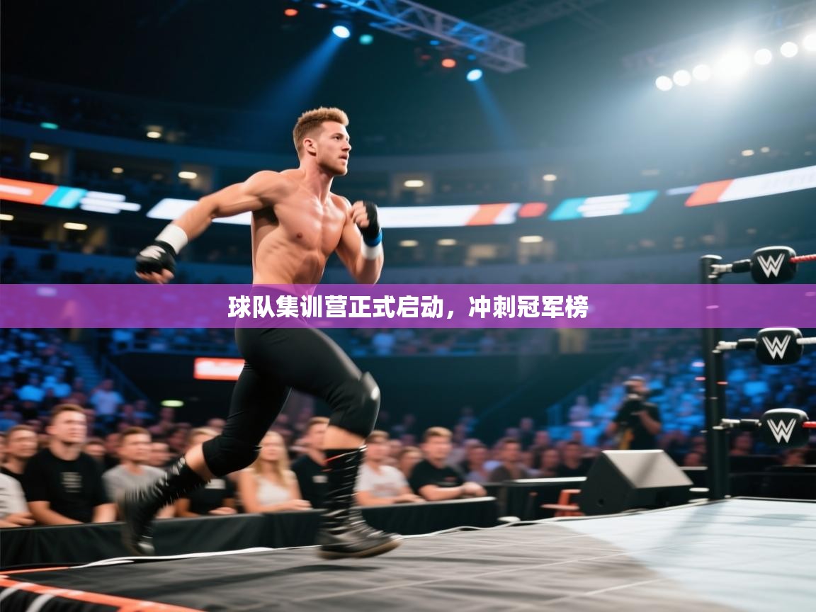 开云·体育app中国官方网站-球队集训营正式启动,冲刺冠军榜 第3张