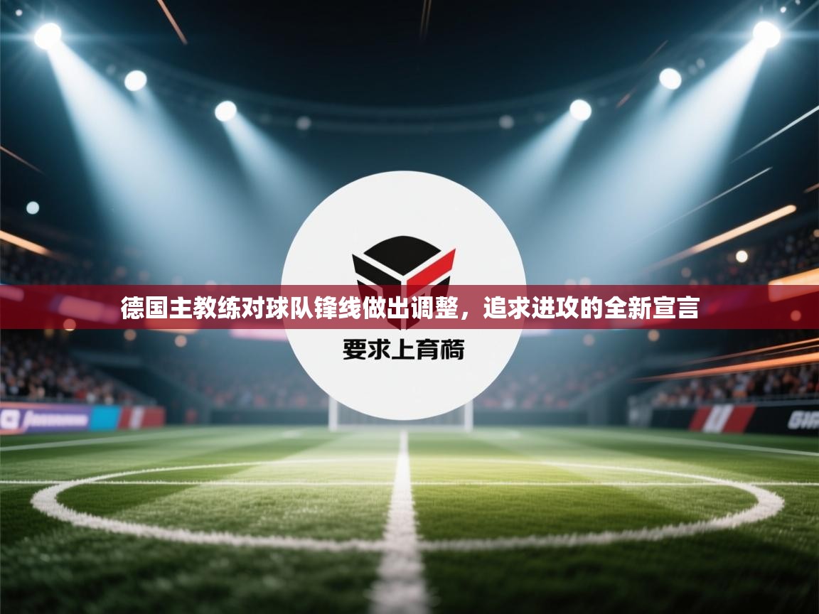 开云体育app官网入口-德国主教练对球队锋线做出调整,追求进攻的全新宣言 第2张