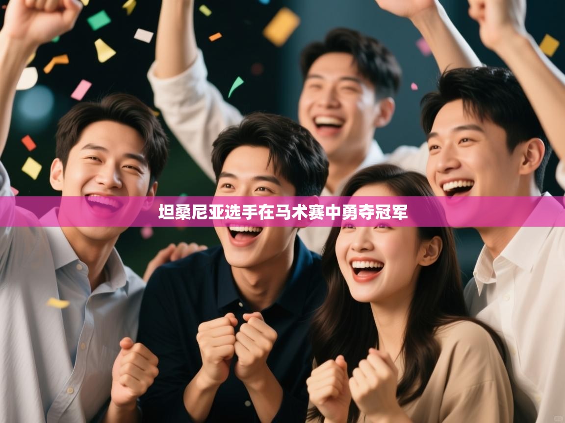 云开体育官网入口-坦桑尼亚选手在马术赛中勇夺冠军 第2张