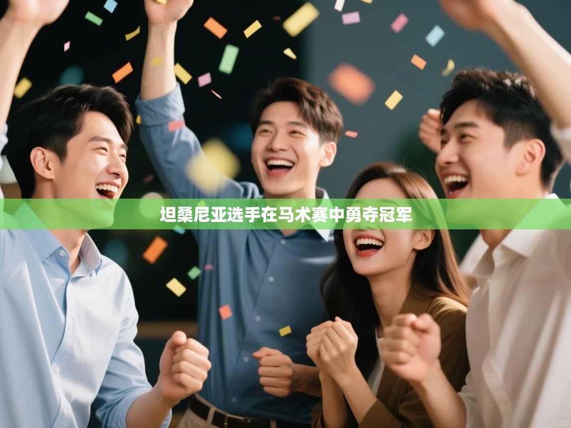 云开体育官网入口-坦桑尼亚选手在马术赛中勇夺冠军 第3张