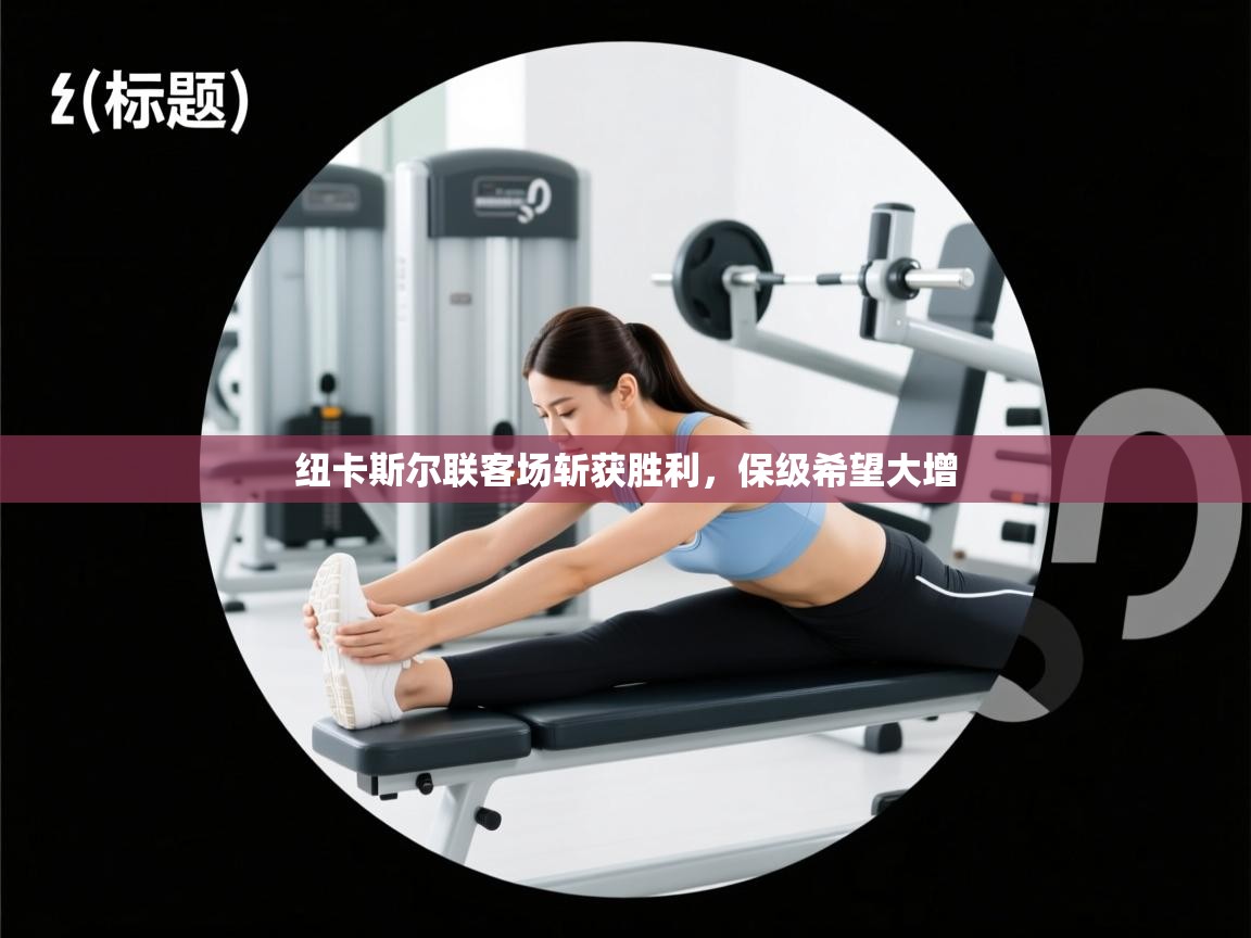 云开体育官方网站登录-纽卡斯尔联客场斩获胜利，保级希望大增  第4张