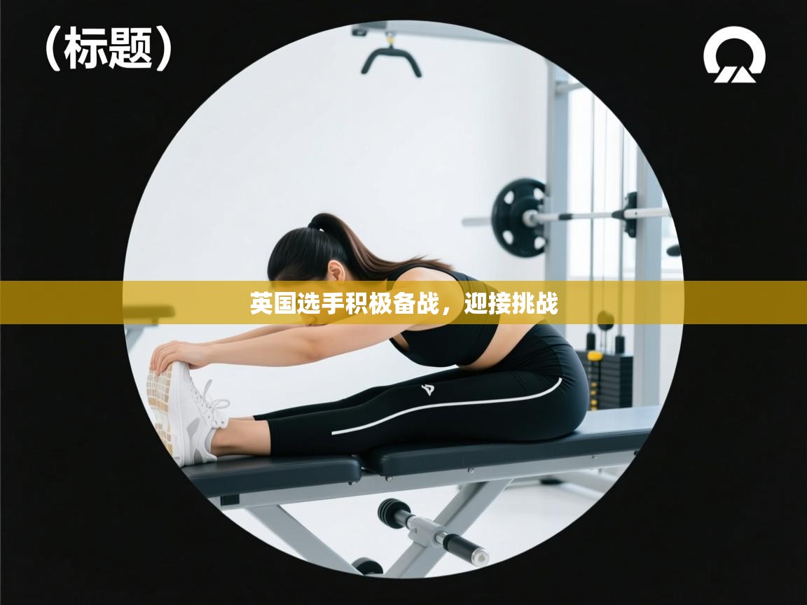 云开体育app官网入口-英国选手积极备战，迎接挑战  第2张